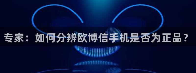 jdb电子2体育：专家：如何分辨欧博信手机是否为正品？
