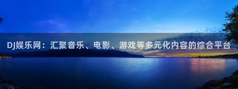 jdb电子体育论坛：DJ娱乐网：汇聚音乐、电影、游戏等多元化内容的综合平台