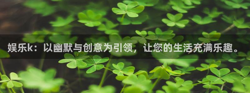 jdb电子5：娱乐k：以幽默与创意为引领，让您的生活充满乐趣。