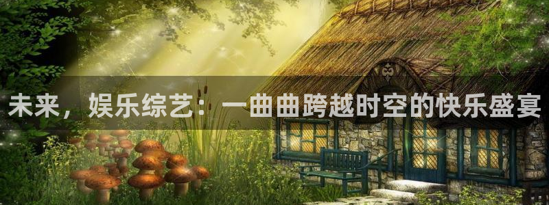 jdb电子平台总代理：未来，娱乐综艺：一曲曲跨越时空的快乐盛宴