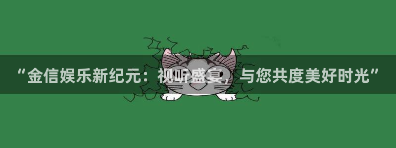 jdb电子体育热门赛事有哪些：“金信娱乐新纪元：视听盛宴，与您共度美好时光”