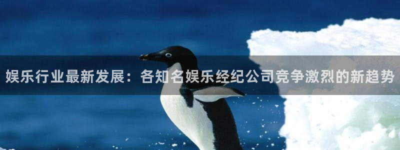 jdb电子平台：娱乐行业最新发展：各知名娱乐经纪公司竞争激烈的新趋势